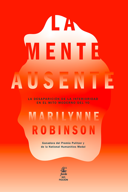 La mente ausente. La desaparición de la interioridad en el mito moderno del yo - Marilynne Robinson