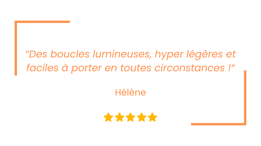 des boucles lumineuses, hyper légères et faciles à porter en toutes circonstance