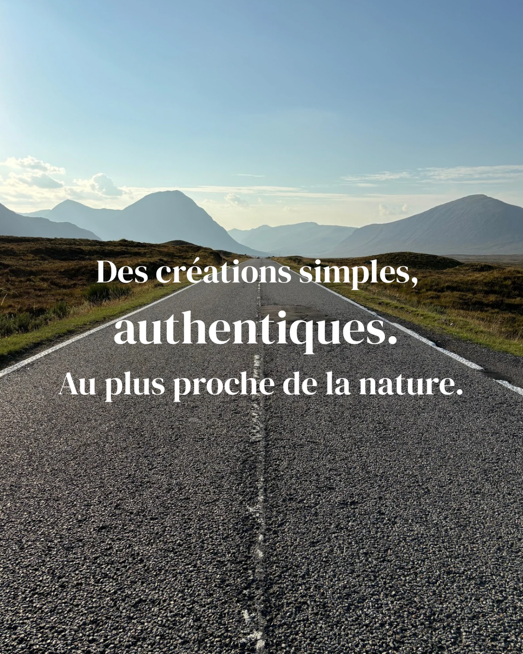Des créations simples sans filtres. Au plus proche de la nature.