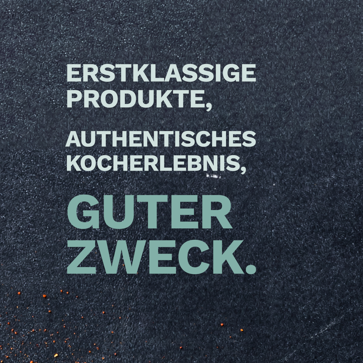Erstklassige Produkte, authentisches Kocherlebnis, guter Zweck.