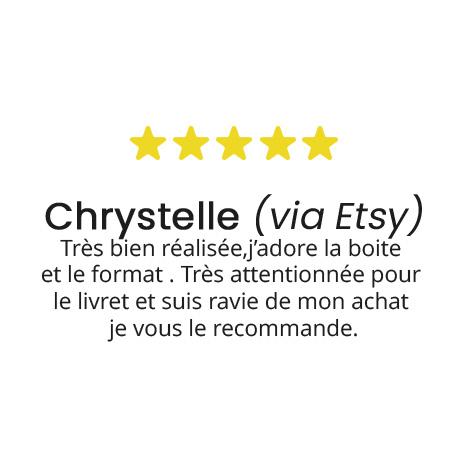 Chrystelle (via Etsy)
Très bien réalisée,j’adore la boite 
et le format . Très attentionnée pour 
le livret et suis ravie de mon achat 
je vous le recommande.