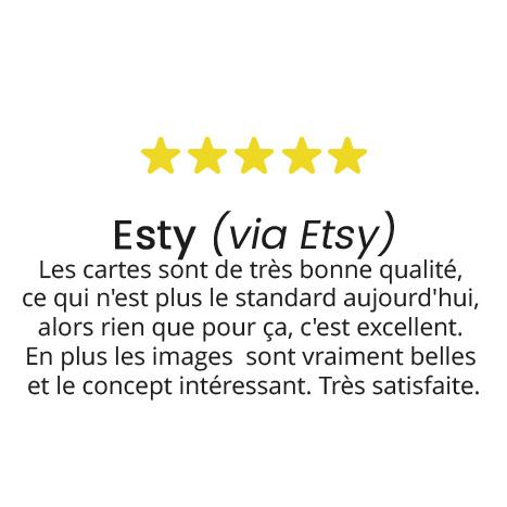 Esty (via Etsy)
Les cartes sont de très bonne qualité, 
ce qui n'est plus le standard aujourd'hui, 
alors rien que pour ça, c'est excellent. 
En plus les images  sont vraiment belles 
et le concept intéressant. Très satisfaite.
