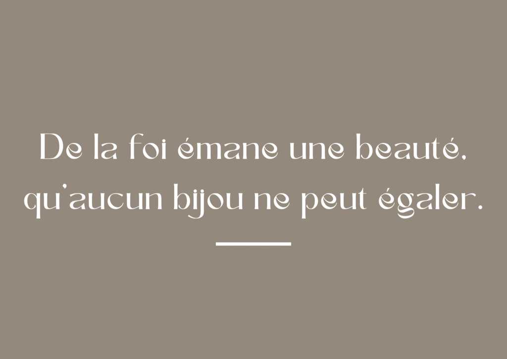 De la foi émane une beauté qu’aucun bijou ne peut égaler 