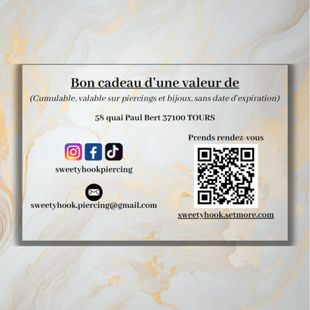 Pour l’achat à distance :

Envoie un mail à sweetyhook.piercing@gmail.com
avec ton Nom, Prénom, Numéro de téléphone,
Montant souhaité et Nom + Prénom du destinataire. 
Paiement via Paypal ou Wero.
Tu souhaites faire un cadeau original ?

Offre une carte cadeau !

Valable sur tous les piercings et bijoux
Montant personnalisable
Pas de date limite d’utilisation
Possibilité d’achat à distance avec envoie de la carte cadeau par mail
Carte cadeau