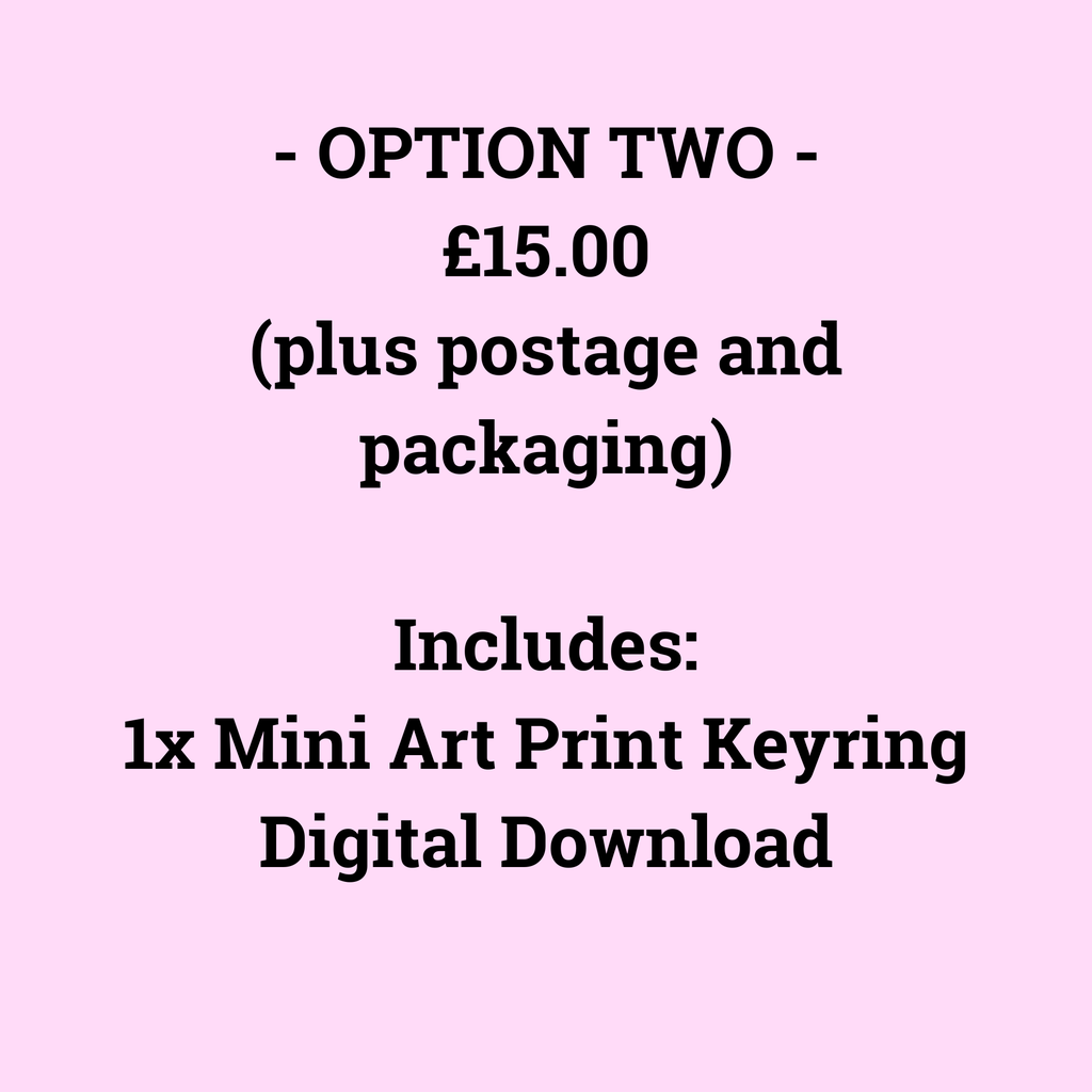 - OPTION TWO -
£15.00
(plus postage and packaging)

Includes:
1x Mini Art Print Keyring
Digital Download