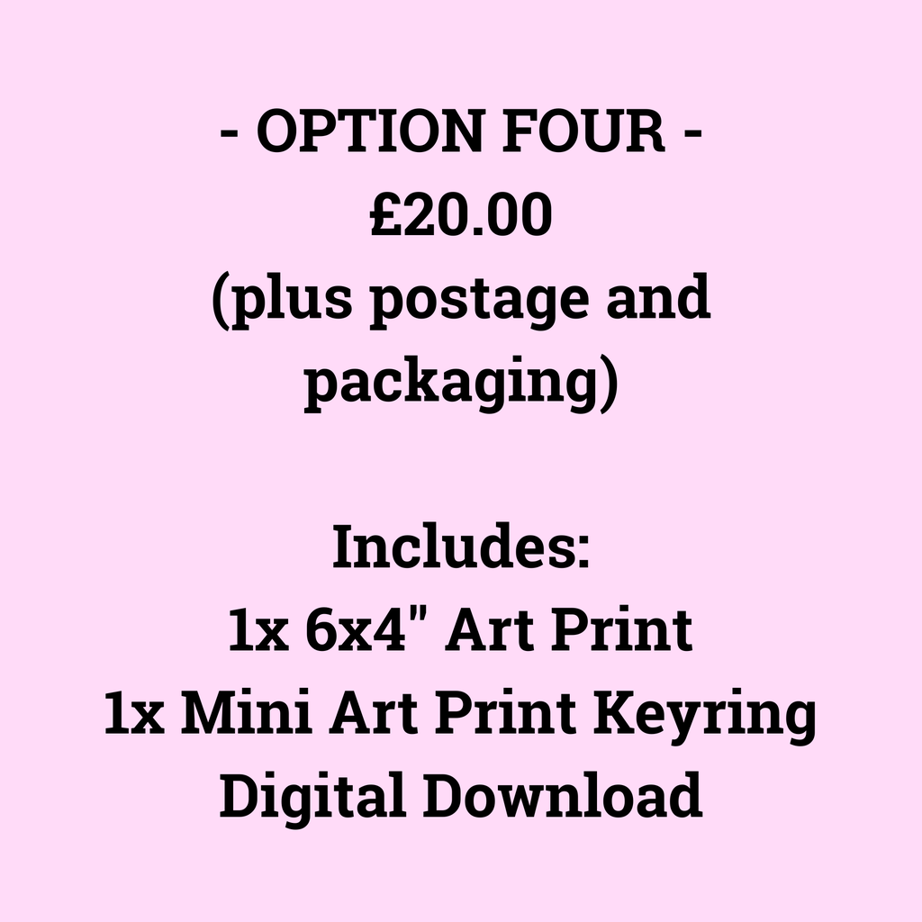 - OPTION FOUR -
£20.00
(plus postage and packaging)

Includes:
1x 6x4" Art Print
1x Mini Art Print Keyring
Digital Download