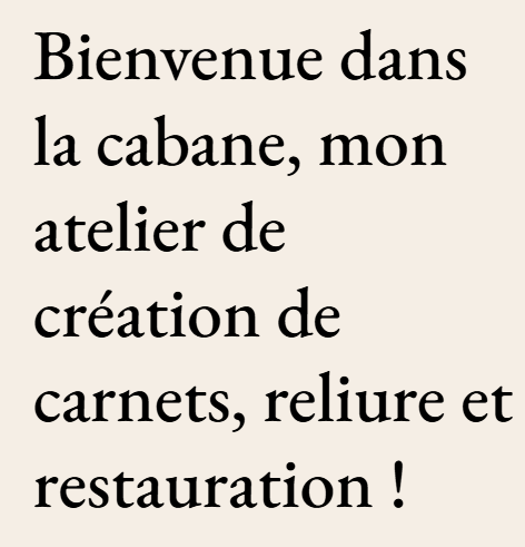 Bienvenue dans la cabane, mon atelier de créations de carnets, reliure et restauration !