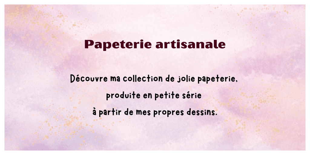 Découvre ma collection de papeterie, produite artisanalement en petite série à partir de mes propres dessins.