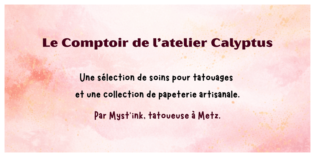 Une sélection de soins pour tatouages 
et une collection de papeterie artisanale.

Par Myst’ink, tatoueuse à Metz.