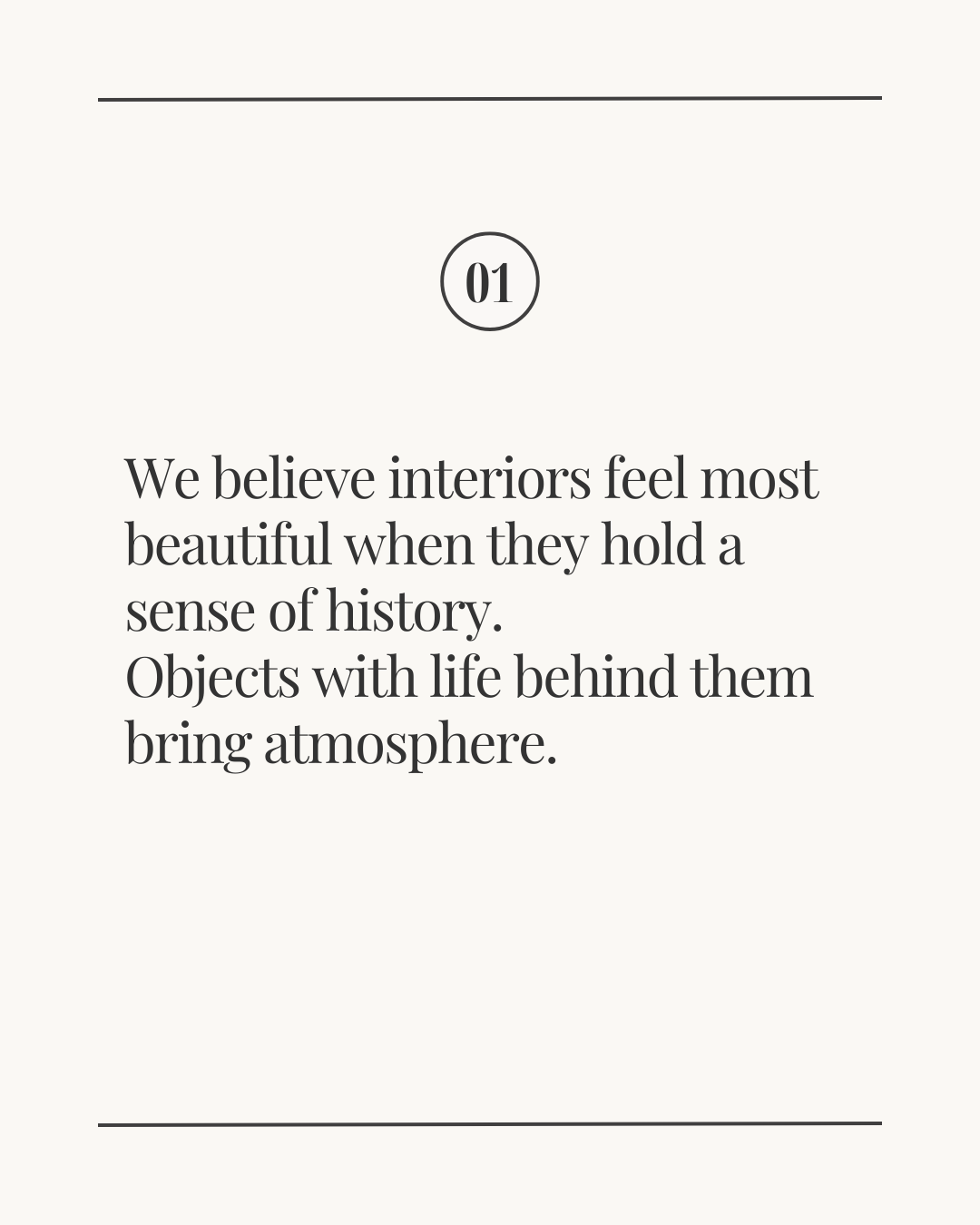 Slide labeled ‘01’ with the text: ‘We believe interiors feel most beautiful when they hold a sense of history. Objects with life behind them bring atmosphere.’ displayed on a light neutral background