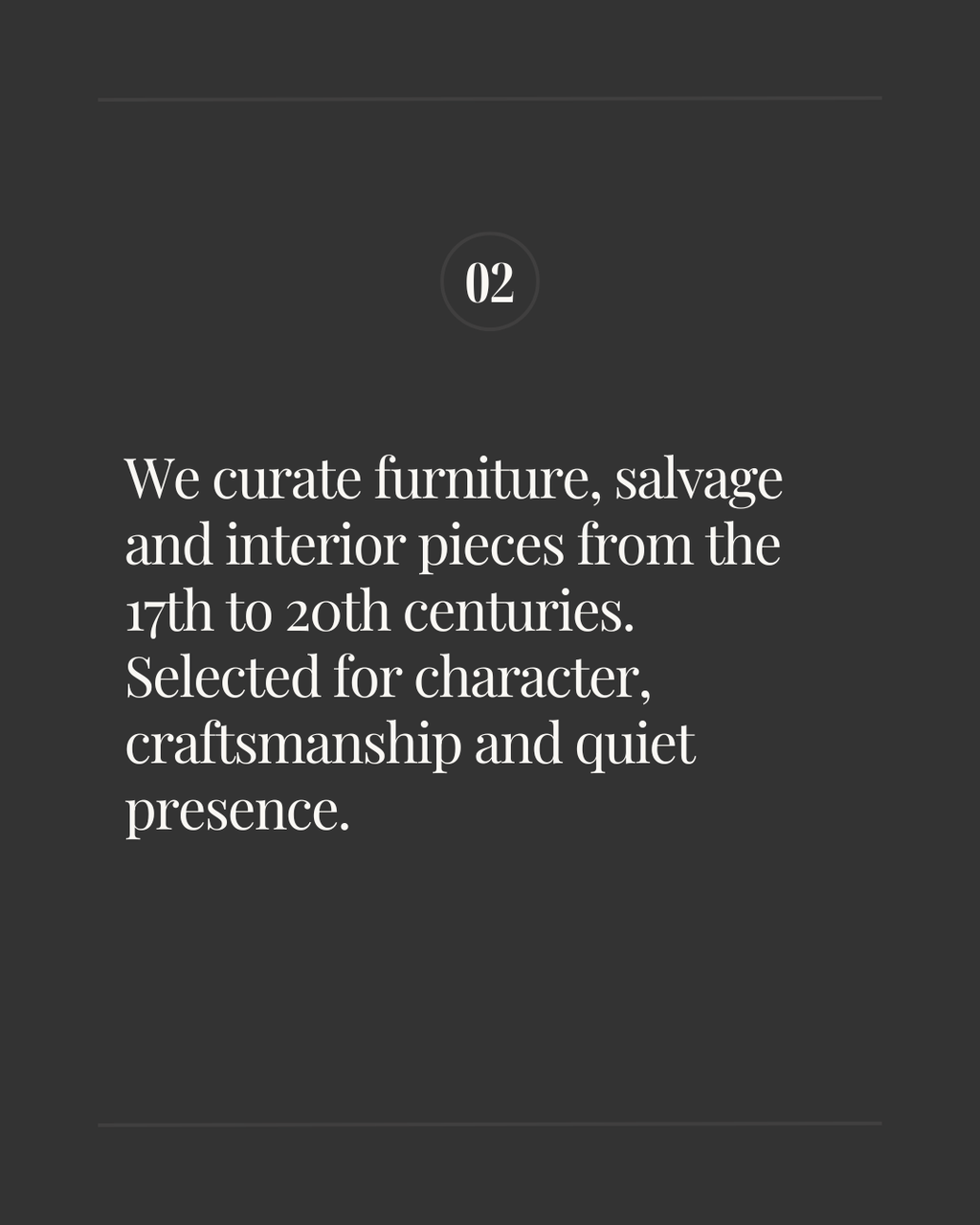 Slide labeled ‘02’ with the text: ‘We curate furniture, salvage and interior pieces from the 17th to 20th centuries. Selected for character, craftsmanship and quiet presence.’ on a dark background