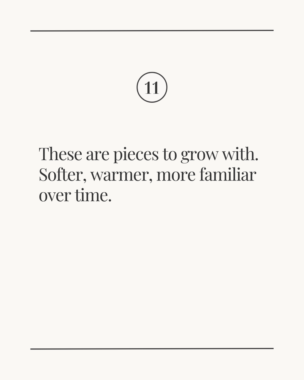Slide labeled ‘11’ with the text: ‘These are pieces to grow with. Softer, warmer, more familiar over time.’ on a light neutral background