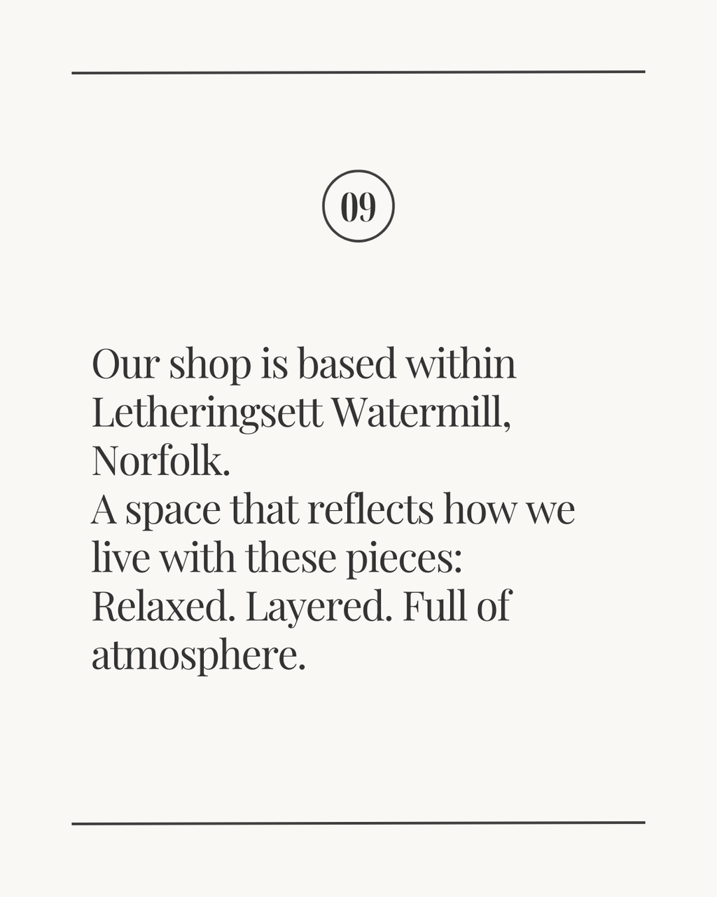 Slide labeled ‘09’ with the text: ‘Our shop is based within Letheringsett Watermill, Norfolk. A space that reflects how we live with these pieces: Relaxed. Layered. Full of atmosphere.’ displayed on a light neutral background