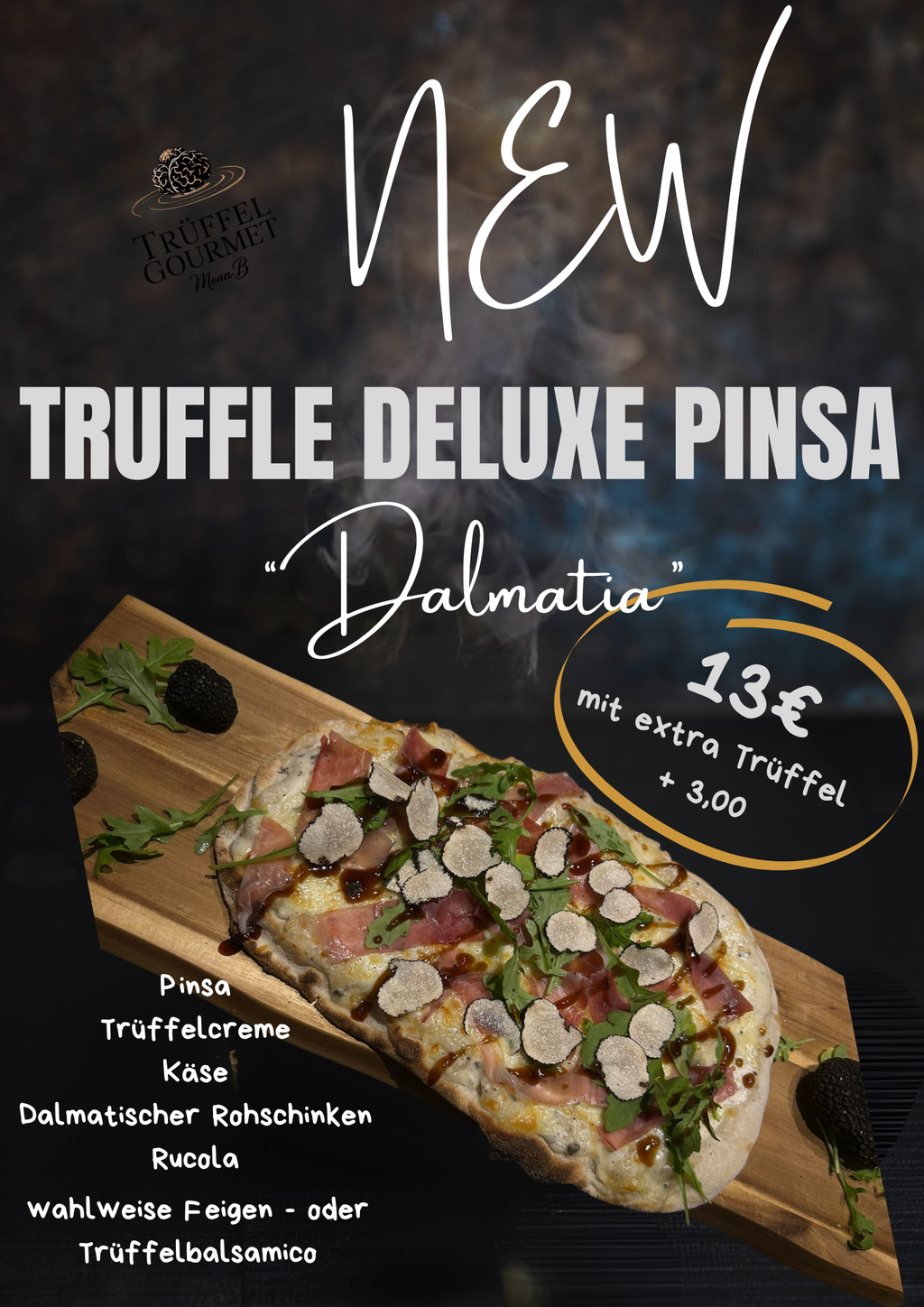 Trüffel Pinsa "Dalmatia" Deluxe
- Trüffelaufstrich (Made by my Wife ;-)) mit Reibekäse im Pizzaofen überbacken
- Rohschinken aus Dalmatien (Kroatien)
- frischem Rucola
Wir hoffen mit dem Geschmack bei euch genauso ins Schwarze zu treffen wie wir es mit unserer Trüffelpasta getan haben.
Ihr seid gespannt darauf ? Na hoffentlich denn wir sind auf euer Feedback gespannt.